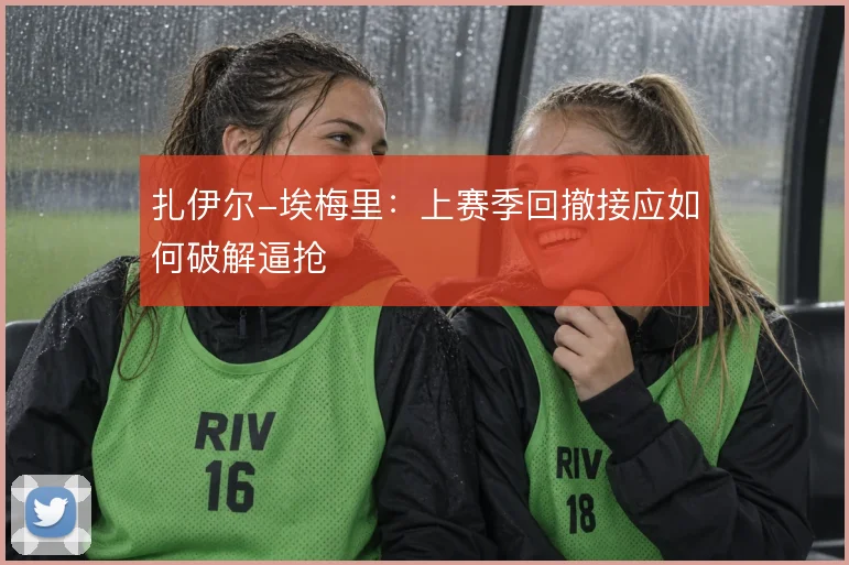 扎伊尔-埃梅里：上赛季回撤接应如何破解逼抢