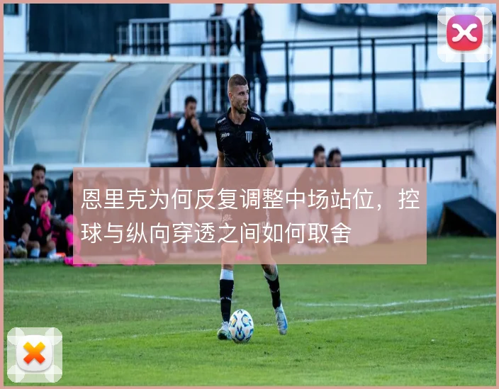恩里克为何反复调整中场站位，控球与纵向穿透之间如何取舍
