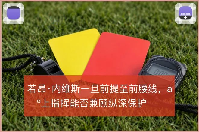 若昂·内维斯一旦前提至前腰线,场上指挥能否兼顾纵深保护