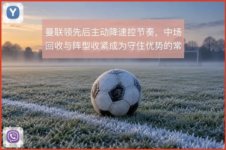 曼联领先后主动降速控节奏，中场回收与阵型收紧成为守住优势的常规手段