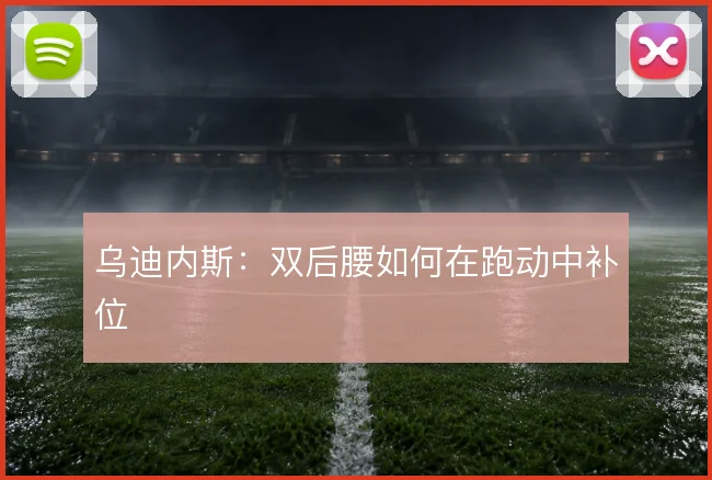 乌迪内斯：双后腰如何在跑动中补位