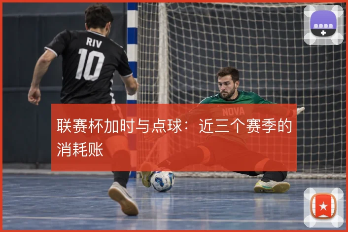 联赛杯加时与点球:近三个赛季的消耗账