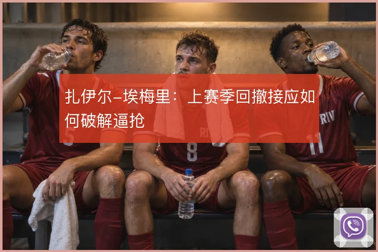 扎伊尔-埃梅里:上赛季回撤接应如何破解逼抢