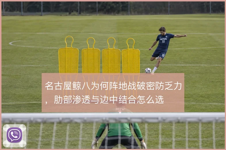 名古屋鲸八为何阵地战破密防乏力，肋部渗透与边中结合怎么选