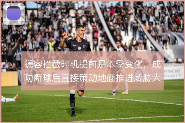 德容拦截时机提前是本季变化,成功断球后直接策动地面推进威胁大增