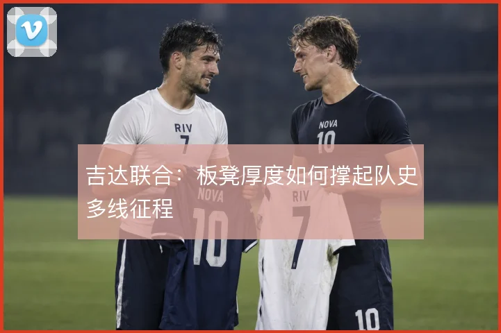 吉达联合：板凳厚度如何撑起队史多线征程