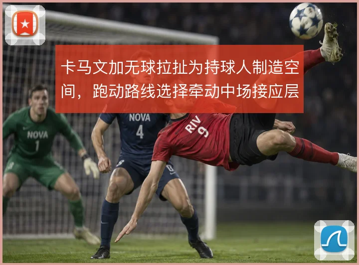 卡马文加无球拉扯为持球人制造空间,跑动路线选择牵动中场接应层次