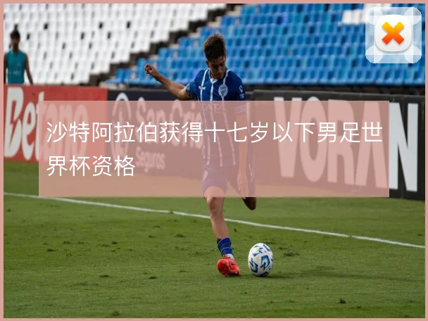 沙特阿拉伯获得十七岁以下男足世界杯资格