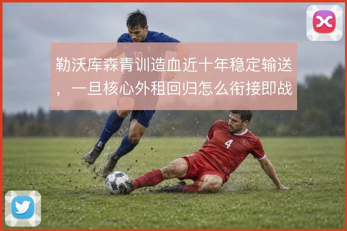 勒沃库森青训造血近十年稳定输送,一旦核心外租回归怎么衔接即战力