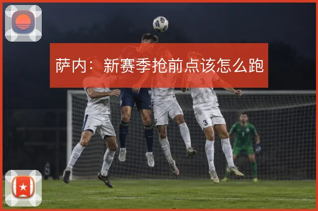 萨内：新赛季抢前点该怎么跑