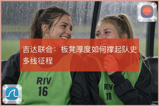 吉达联合：板凳厚度如何撑起队史多线征程