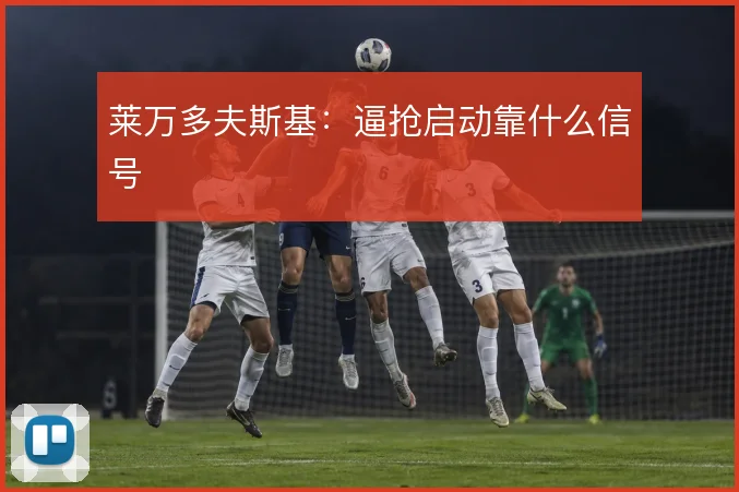 莱万多夫斯基:逼抢启动靠什么信号