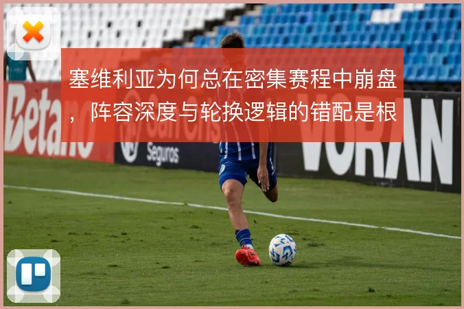 塞维利亚为何总在密集赛程中崩盘,阵容深度与轮换逻辑的错配是根源