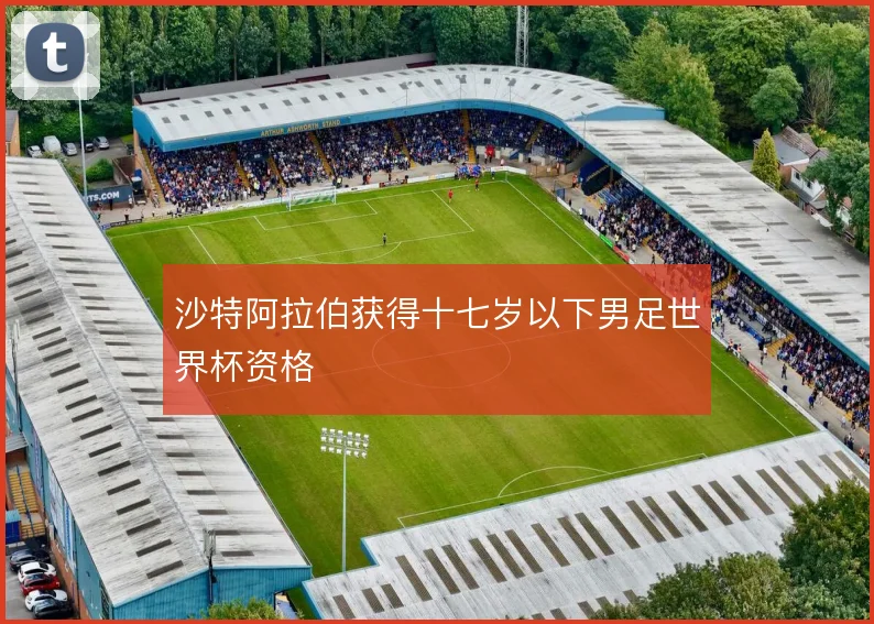 沙特阿拉伯获得十七岁以下男足世界杯资格