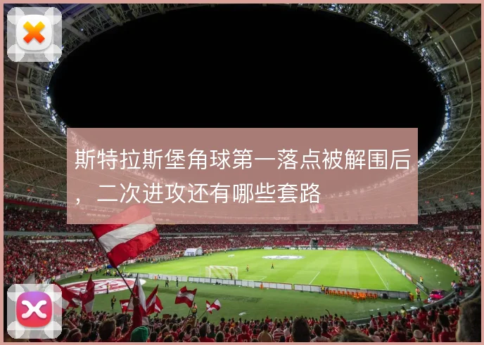 斯特拉斯堡角球第一落点被解围后，二次进攻还有哪些套路
