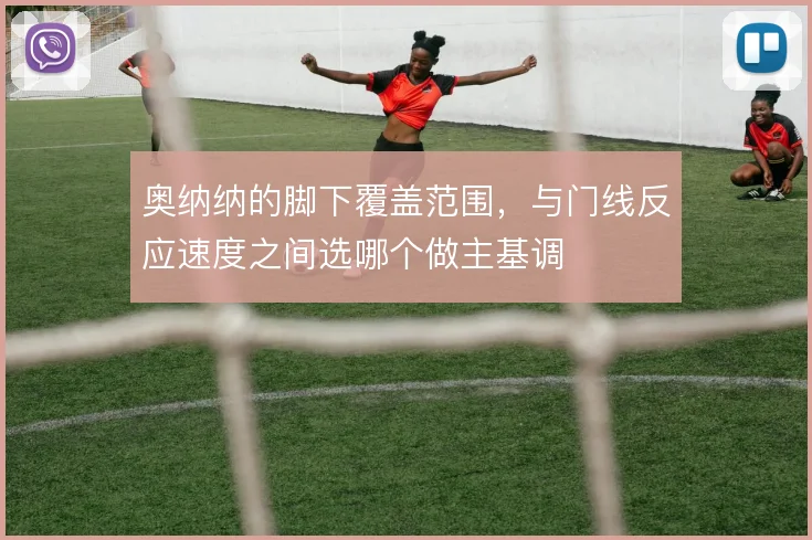 奥纳纳的脚下覆盖范围,与门线反应速度之间选哪个做主基调
