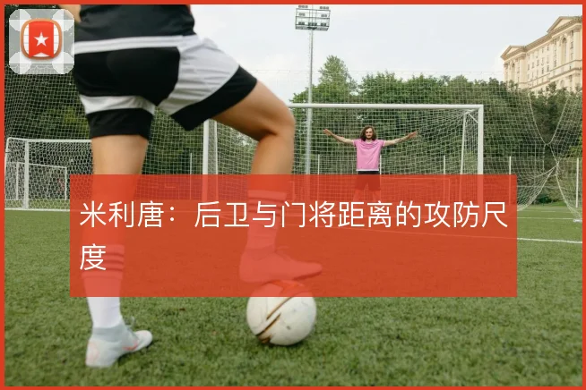 米利唐：后卫与门将距离的攻防尺度