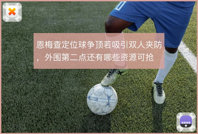 恩梅查定位球争顶若吸引双人夹防,外围第二点还有哪些资源可抢