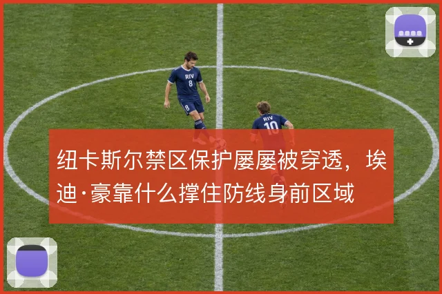 纽卡斯尔禁区保护屡屡被穿透，埃迪·豪靠什么撑住防线身前区域