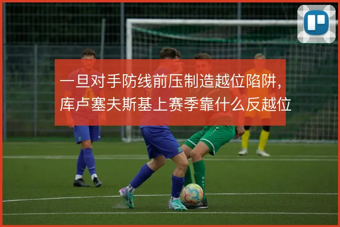 一旦对手防线前压制造越位陷阱，库卢塞夫斯基上赛季靠什么反越位成功