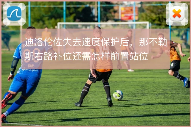 迪洛伦佐失去速度保护后，那不勒斯右路补位还需怎样前置站位