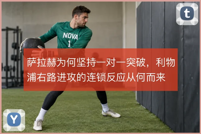 萨拉赫为何坚持一对一突破，利物浦右路进攻的连锁反应从何而来