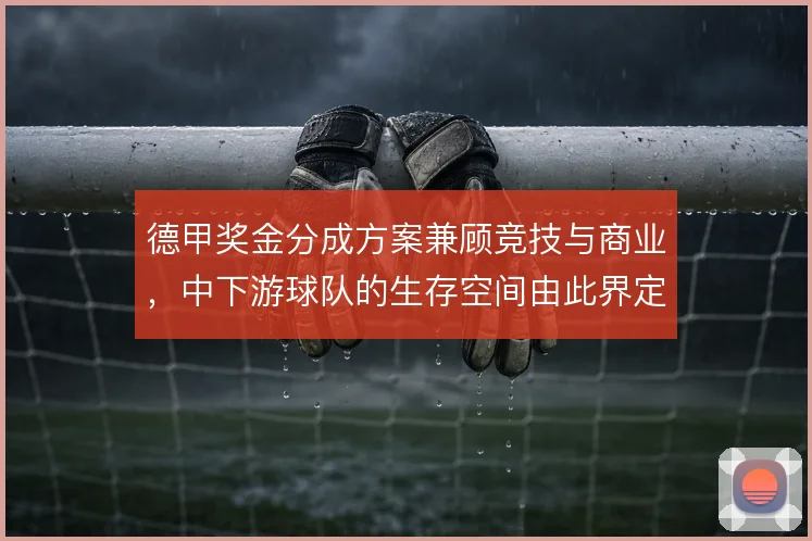 德甲奖金分成方案兼顾竞技与商业,中下游球队的生存空间由此界定