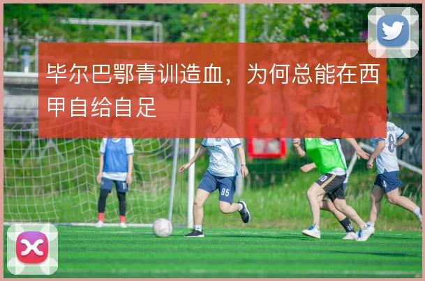 毕尔巴鄂青训造血，为何总能在西甲自给自足