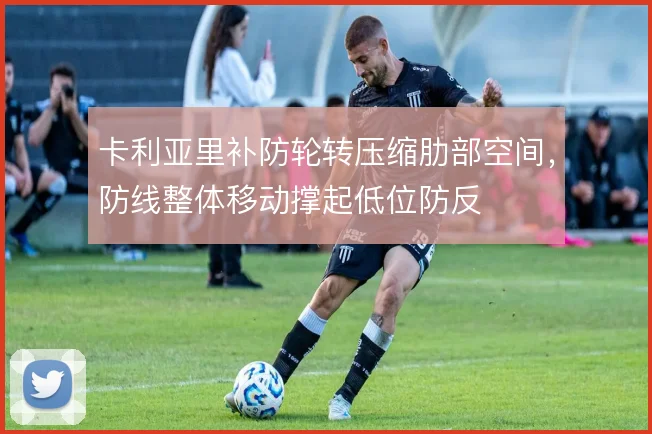 卡利亚里补防轮转压缩肋部空间，防线整体移动撑起低位防反