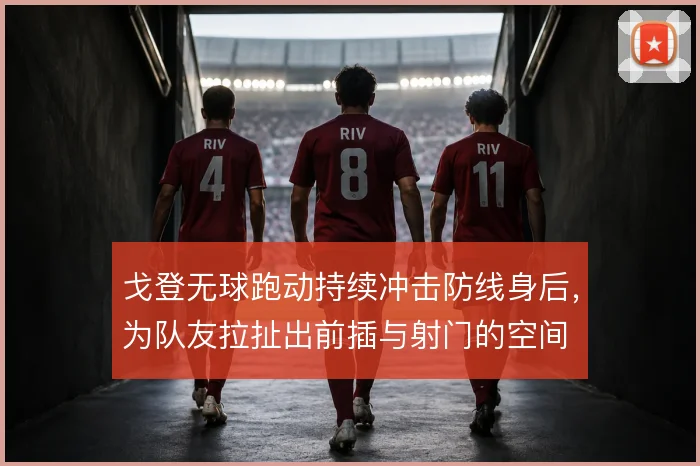 戈登无球跑动持续冲击防线身后,为队友拉扯出前插与射门的空间