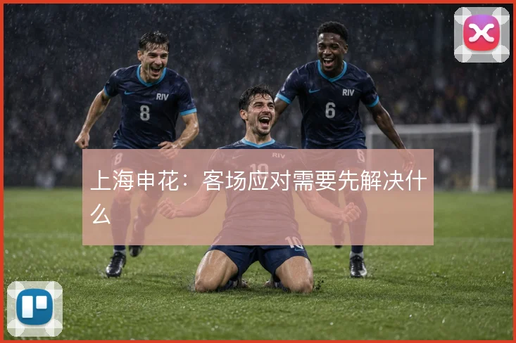 上海申花:客场应对需要先解决什么