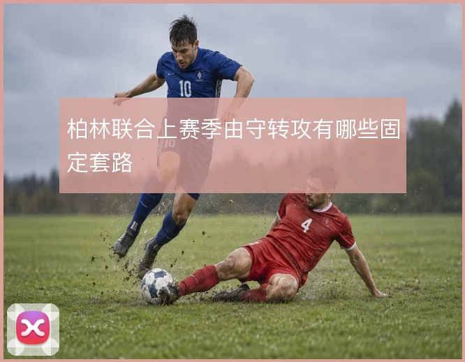柏林联合上赛季由守转攻有哪些固定套路