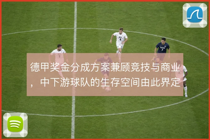 德甲奖金分成方案兼顾竞技与商业，中下游球队的生存空间由此界定