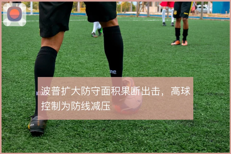波普扩大防守面积果断出击,高球控制为防线减压