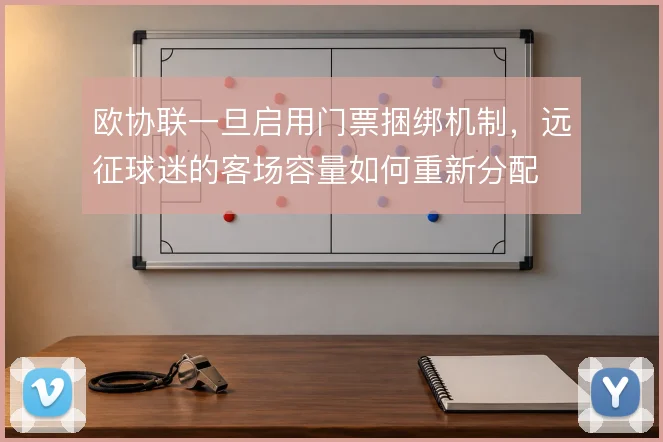 欧协联一旦启用门票捆绑机制,远征球迷的客场容量如何重新分配