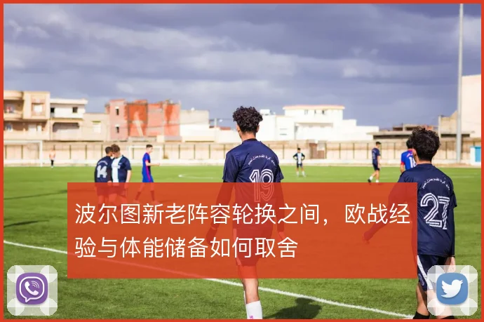 波尔图新老阵容轮换之间,欧战经验与体能储备如何取舍