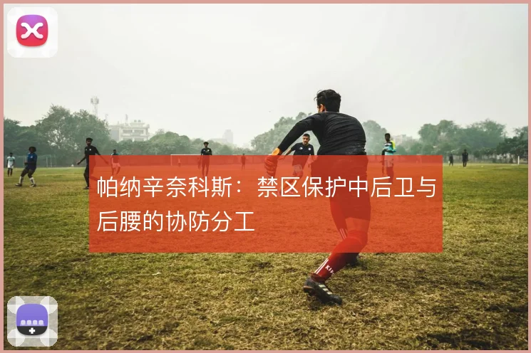 帕纳辛奈科斯：禁区保护中后卫与后腰的协防分工