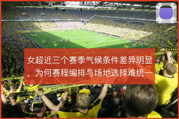女超近三个赛季气候条件差异明显，为何赛程编排与场地选择难统一