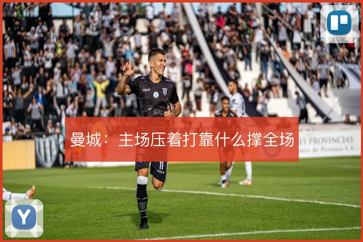 曼城:主场压着打靠什么撑全场