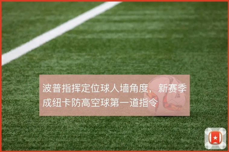 波普指挥定位球人墙角度，新赛季成纽卡防高空球第一道指令