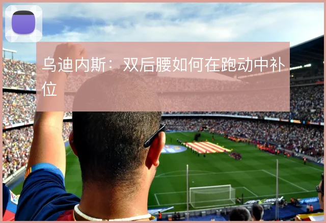 乌迪内斯：双后腰如何在跑动中补位