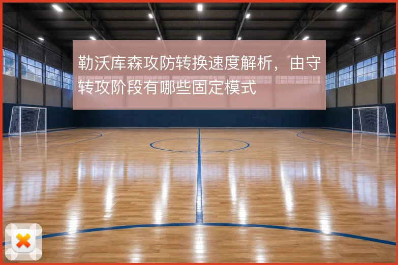 勒沃库森攻防转换速度解析，由守转攻阶段有哪些固定模式