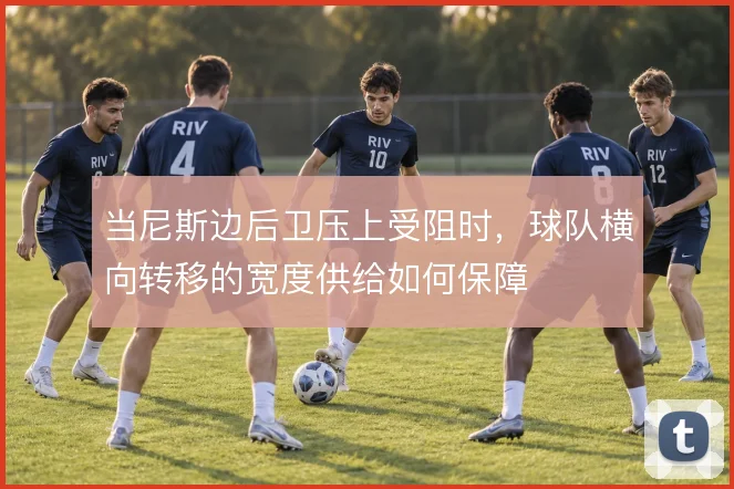 当尼斯边后卫压上受阻时,球队横向转移的宽度供给如何保障