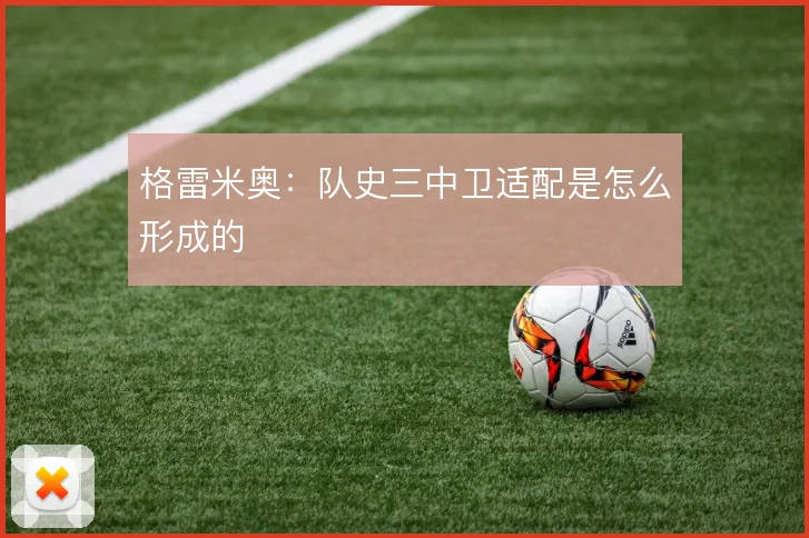 格雷米奥：队史三中卫适配是怎么形成的