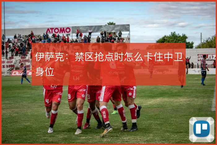 伊萨克：禁区抢点时怎么卡住中卫身位