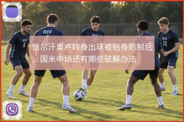 恰尔汗奥卢转身出球被贴身限制后，国米中场还有哪些破解办法