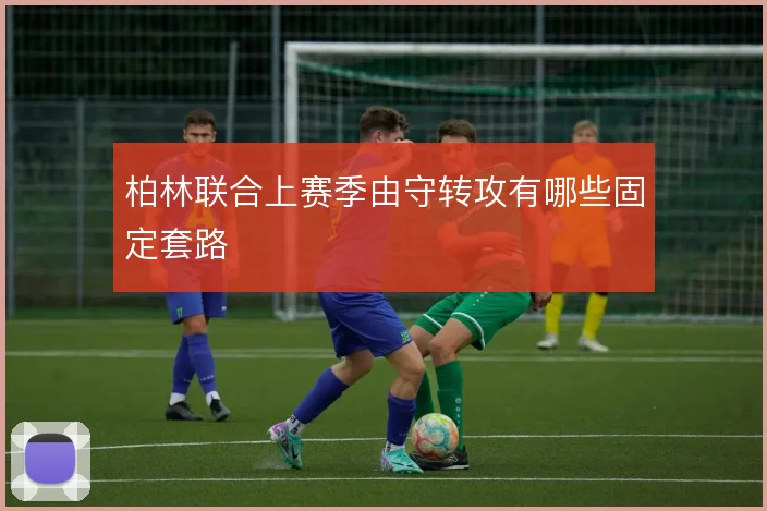 柏林联合上赛季由守转攻有哪些固定套路