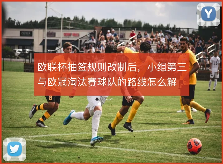欧联杯抽签规则改制后,小组第三与欧冠淘汰赛球队的路线怎么解