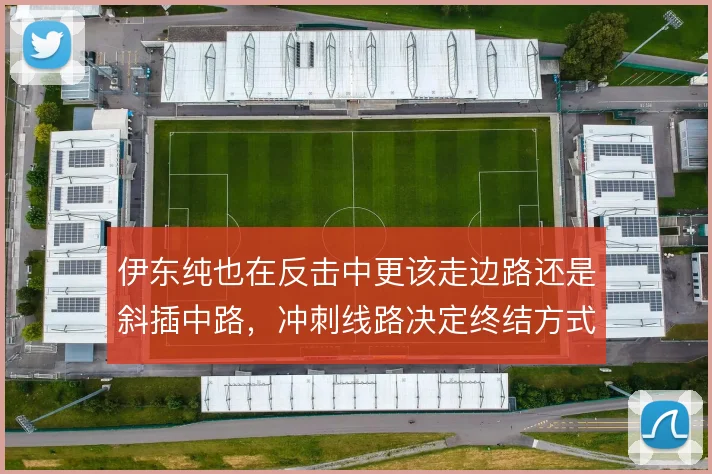 伊东纯也在反击中更该走边路还是斜插中路，冲刺线路决定终结方式