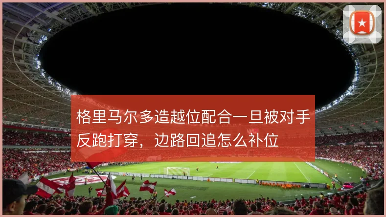 格里马尔多造越位配合一旦被对手反跑打穿，边路回追怎么补位